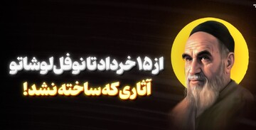 از ۱۵ خرداد تا نوفل‌لوشاتو؛ آثاری که ساخته نشد!
