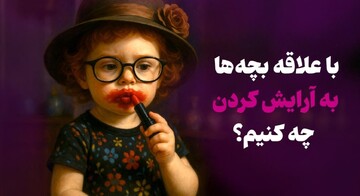 با علاقه بچه‌ها به آرایش کردن چه کنیم؟