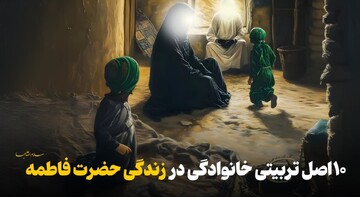 ۱۰ اصل تربیتی خانوادگی در زندگی حضرت فاطمه سلام‌الله‌علیها