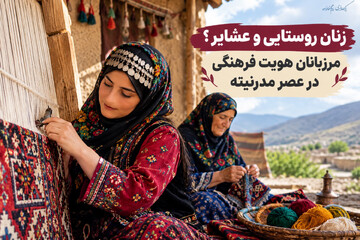 زنان روستایی و عشایر؛ مرزبانان هویت فرهنگی در عصر مدرنیته